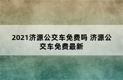 2021济源公交车免费吗 济源公交车免费最新